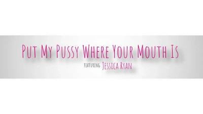 Put My Pussy Where Your Mouth Is
