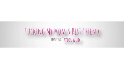 Fucking My Moms Best Friend